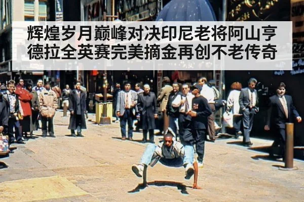 辉煌岁月巅峰对决印尼老将阿山亨德拉全英赛完美摘金再创不老传奇