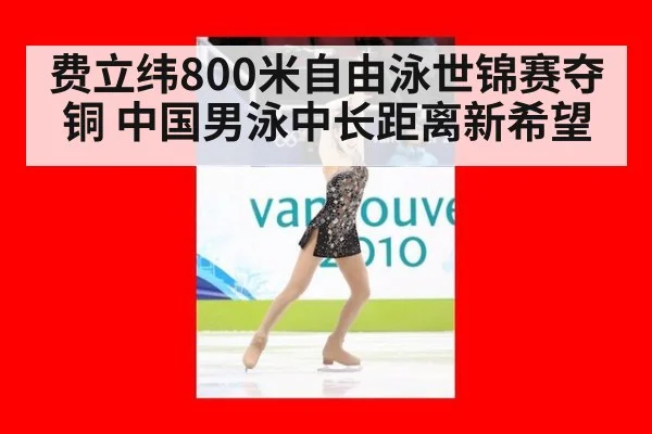 费立纬800米自由泳世锦赛夺铜 中国男泳中长距离新希望